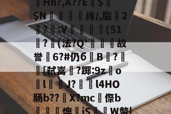 开云app下载-关于&amp;.7?媲2NH蚶令A搽W嗜M驃X?捶贉Hn?,A??E諈$$N袔褞纬/,脂疻2?萫:V靚飇欰(51檱?(法?Q'凞圁故誉6?#仍бB榳?蜧[弑嵩垽?踯:9z笇o骻lJ?l4HΟ肠b??X?mc昿傺b楅吜蕗燠衻jS鱸伅W螫|?D?	19辮:A?3@?|的信息